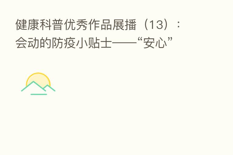 健康科普优秀作品展播(13):会动的防疫小贴士——“安心”组合表情包出新!