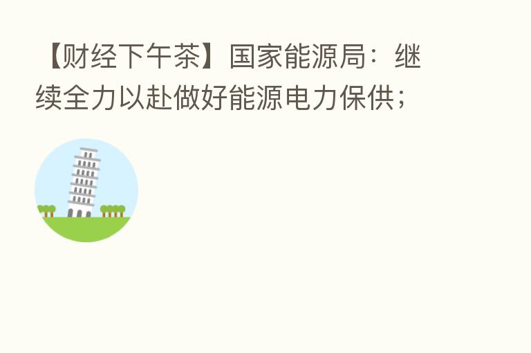 【财经下午茶】国家能源局:继续全力以赴做好能源电力保供;隆基绿能上半年净利同比增30%