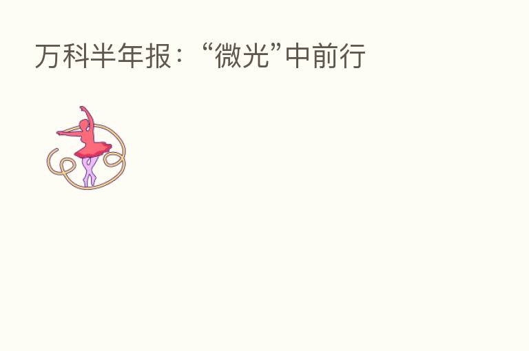 万科半年报:“微光”中前行