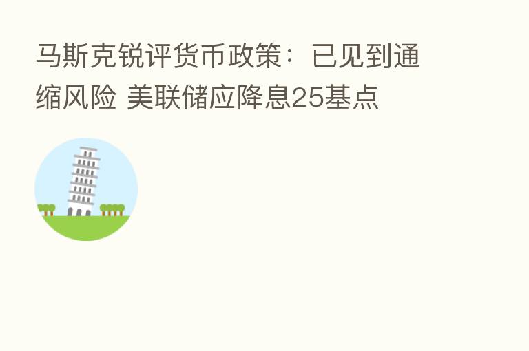 马斯克锐评货币政策:已见到通缩风险 美联储应降息25基点