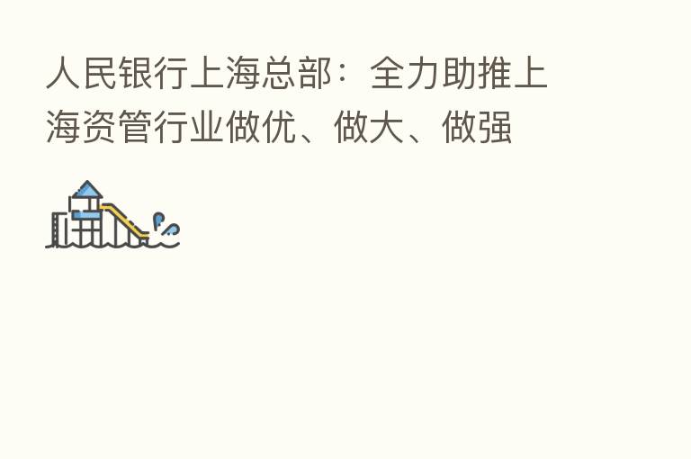 人民银行上海总部:全力助推上海资管行业做优、做大、做强