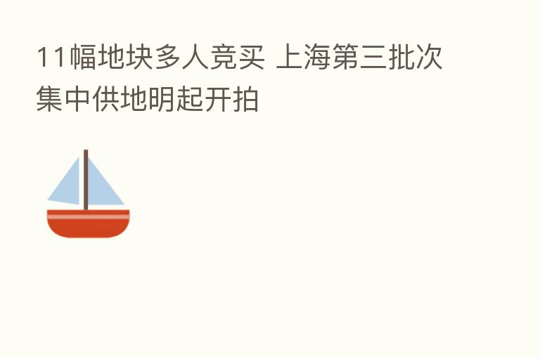 11幅地块多人竞买 上海 三批次集中供地明起开拍