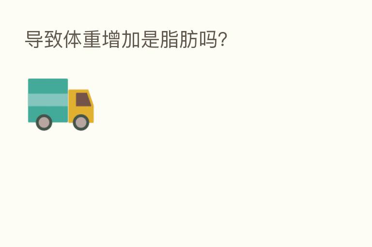 导致体重增加是脂肪吗?