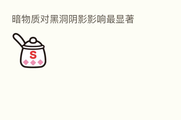 暗物质对黑洞阴影影响 显著