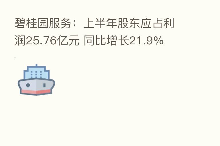 碧桂园服务:上半年股东应占利润25.76亿元 同比增长21.9%