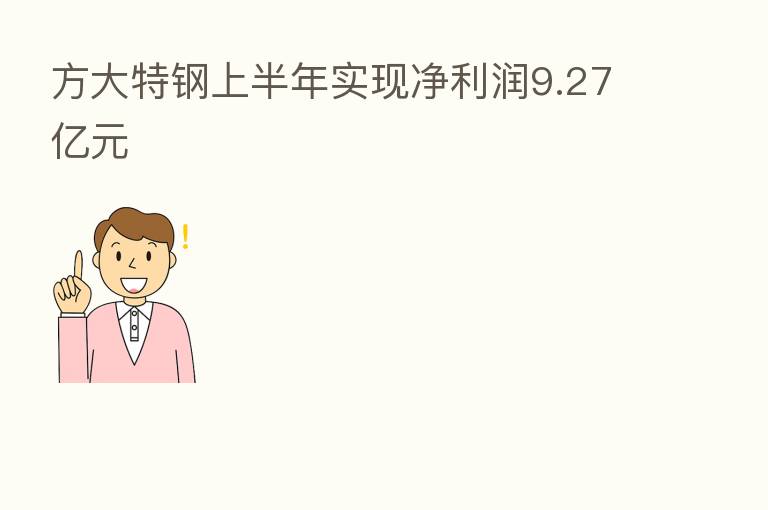 方大特钢上半年实现净利润9.27亿元