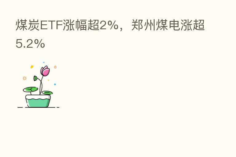 煤炭ETF涨幅超2%,郑州煤电涨超5.2%