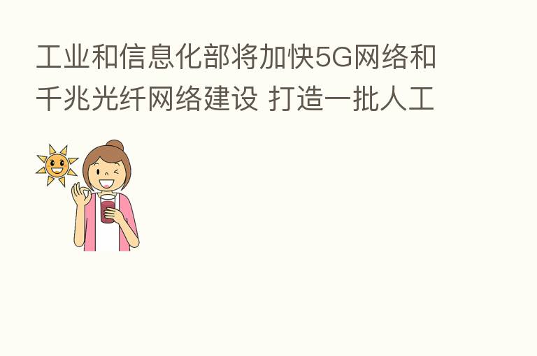 工业和信息化部将加快5G网络和千兆光纤网络建设 打造一批人工智能开放平台