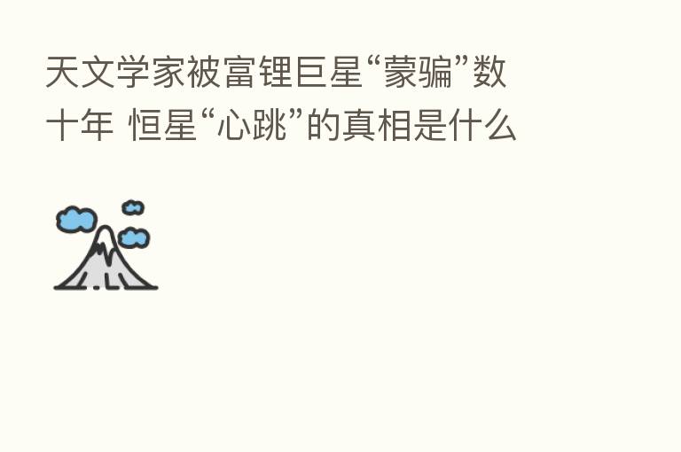 天文学家被富锂巨星“蒙骗”数十年 恒星“心跳”的真相是什么
