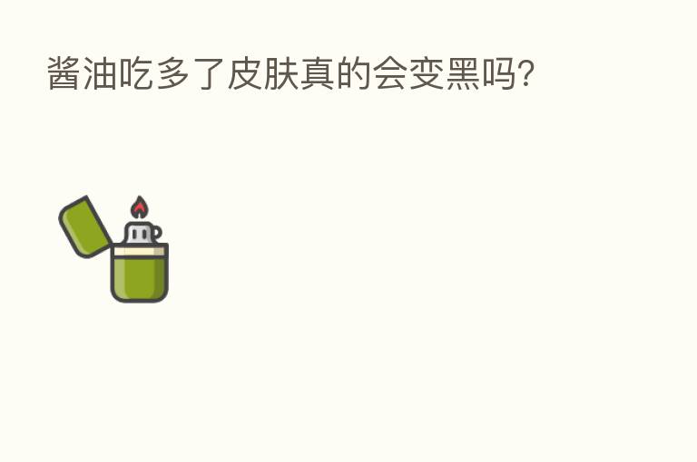 酱油吃多了皮肤真的会变黑吗?