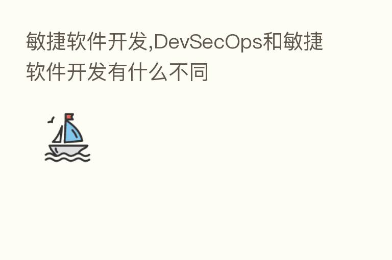 敏捷软件开发,DevSecOps和敏捷软件开发有什么不同