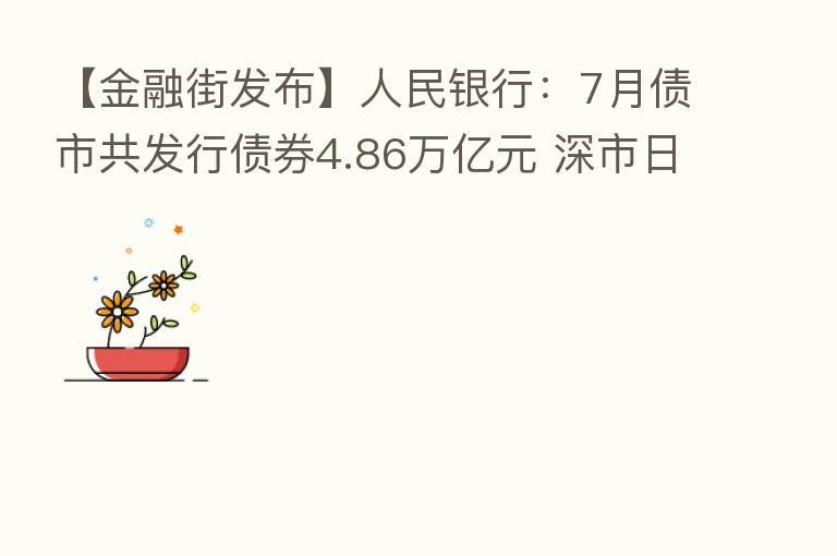 【金融街发布】人民银行:7月债市共发行债券4.86万亿元 深市日均交易量环比减少2.4%