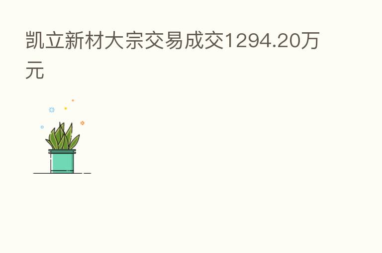凯立新材大宗交易成交1294.20万元