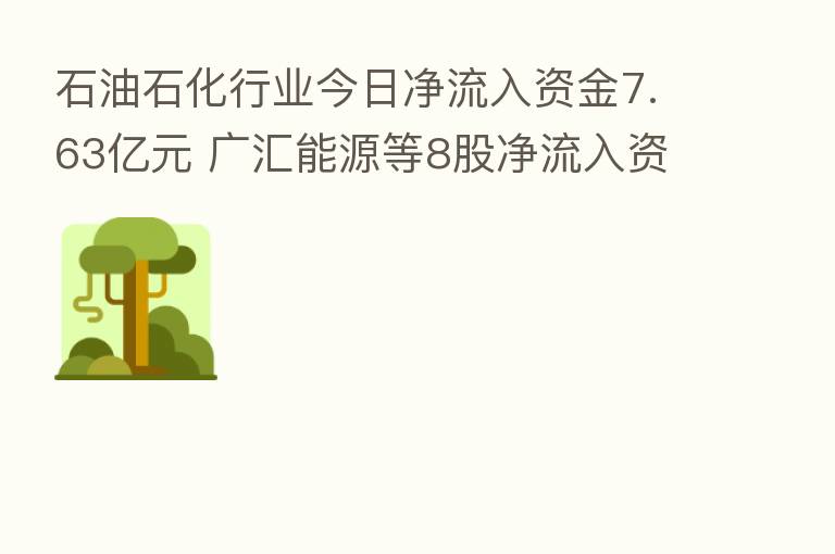 石油石化行业今日净流入资金7.63亿元 广汇能源等8股净流入资金超5000万元