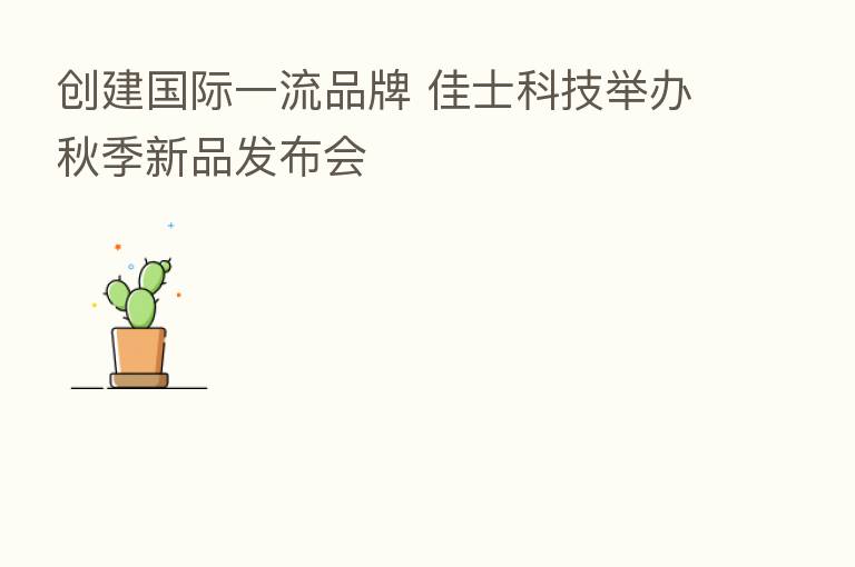 创建国际一流品牌 佳士科技举办秋季新品发布会