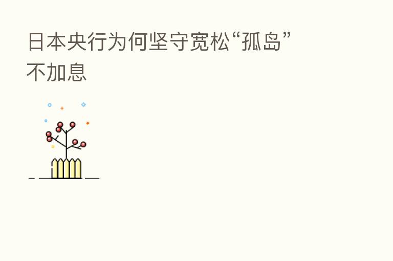 日本央行为何坚守宽松“孤岛”不加息