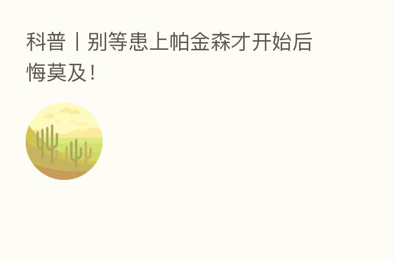 科普丨别等患上帕金森才开始后悔莫及！