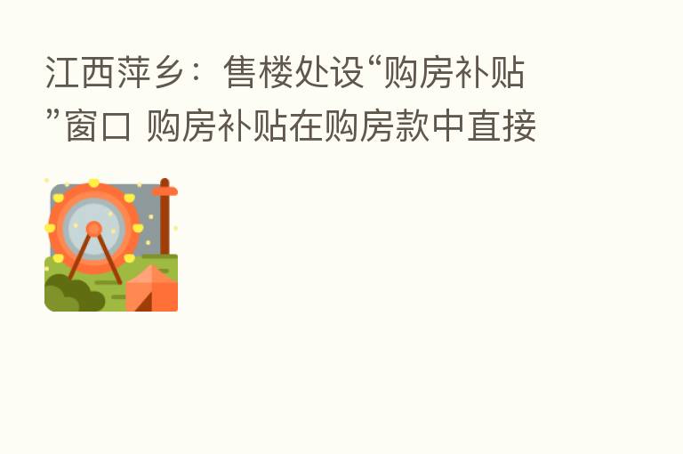 江西萍乡:售楼处设“购房补贴”窗口 购房补贴在购房款中直接抵扣
