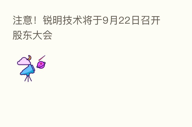 注意!锐明技术将于9月22日召开股东大会