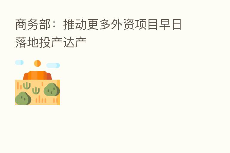 商务部:推动更多外资项目早日落地投产达产