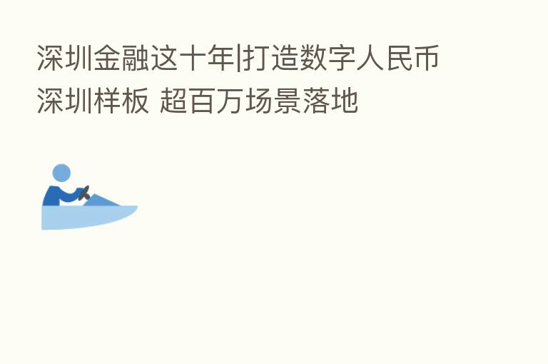 深圳金融这十年|打造数字人民币深圳样板 超白万场景落地
