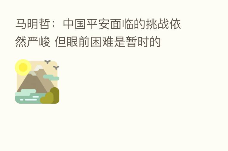 马明哲:中国平安面临的挑战依然严峻 但眼前困难是暂时的