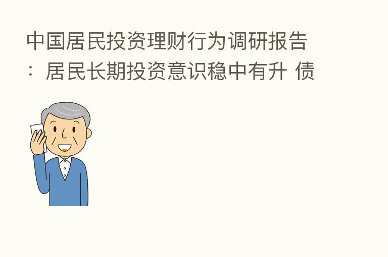 中国居民投资理财行为调研报告:居民长期投资意识稳中有升 债券资产配置超两成
