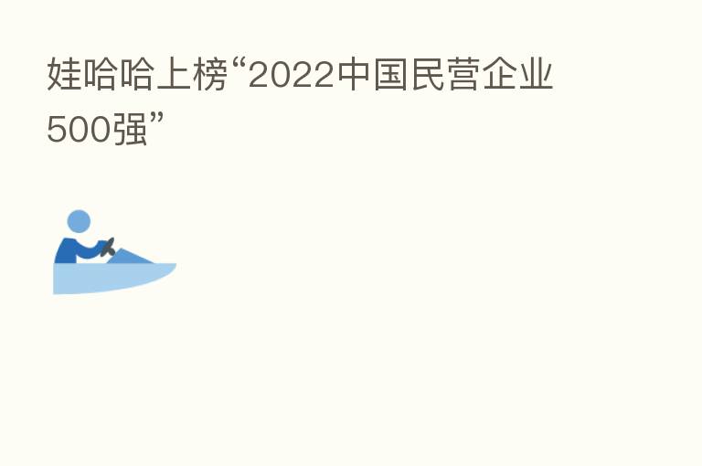娃哈哈上榜“2022中国民营企业500强”