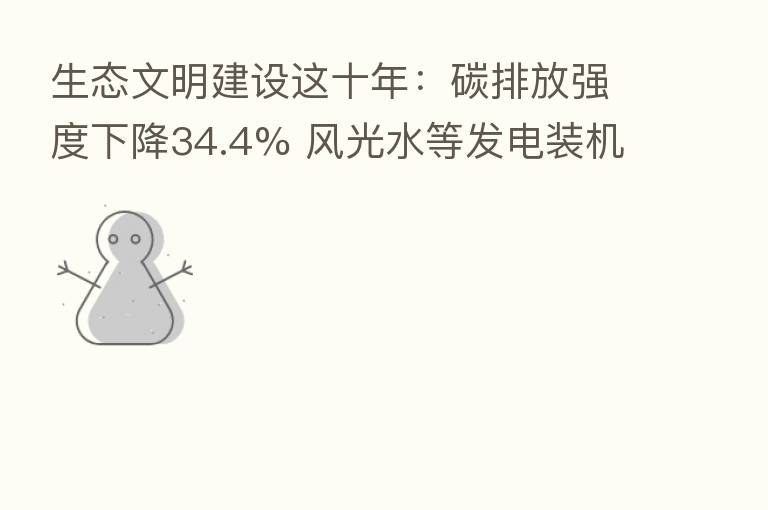 生态文明建设这十年:碳排放强度下降34.4% 风光水等发电装机容量稳居世界 一