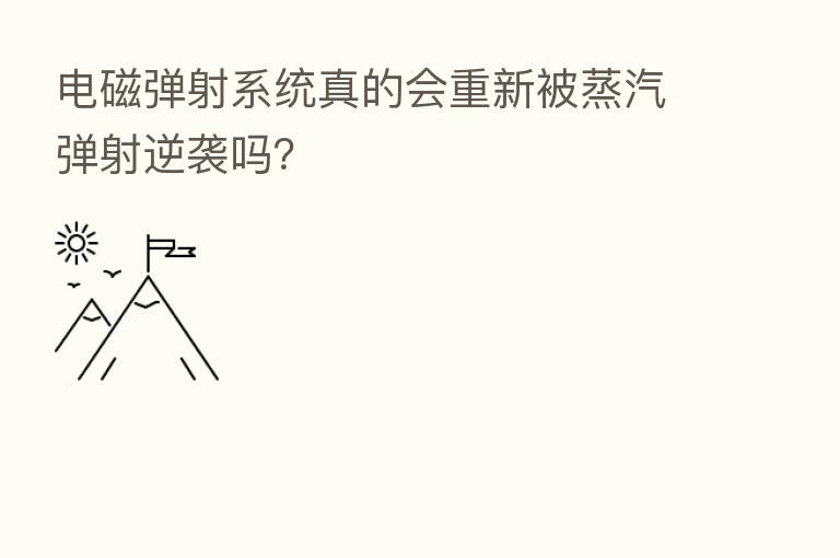 电磁弹射系统真的会重新被蒸汽弹射逆袭吗?