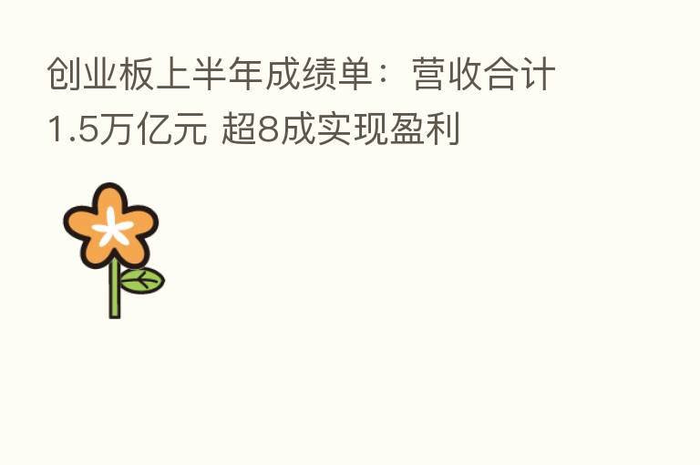 创业板上半年成绩单:营收合计1.5万亿元 超8成实现盈利