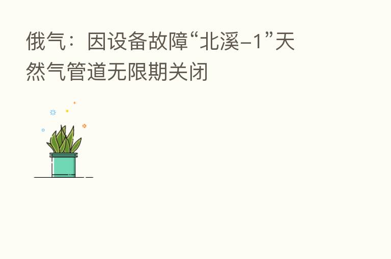 俄气：因设备故障“北溪-1”天然气管道无限期关闭