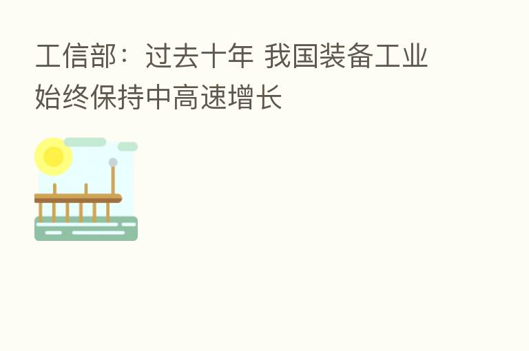 工信部:过去十年 我国装备工业始终保持中高速增长