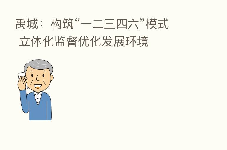 禹城:构筑“一二三四六”模式 立体化监督优化发展环境