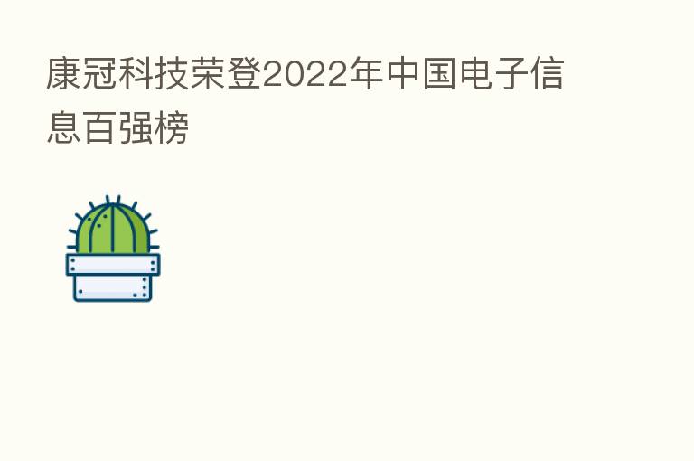 康冠科技荣登2022年中国电子信息百强榜