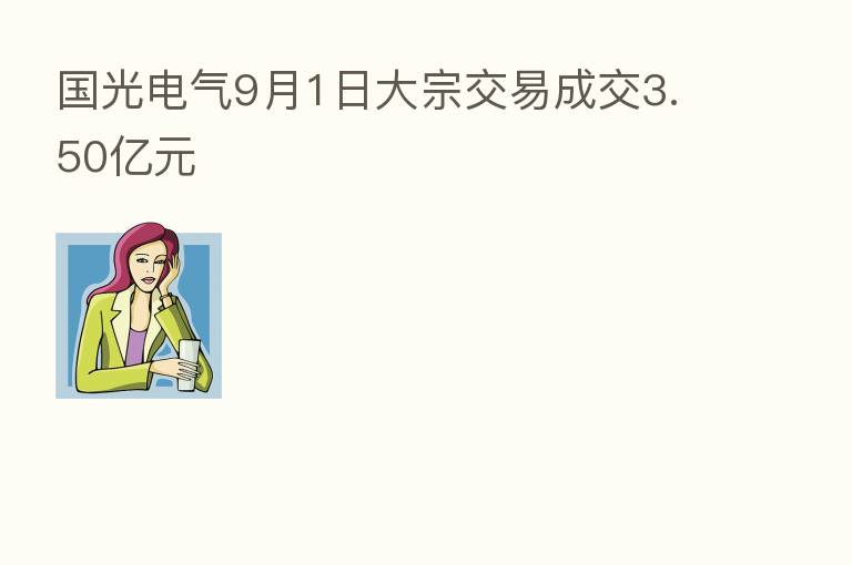 国光电气9月1日大宗交易成交3.50亿元