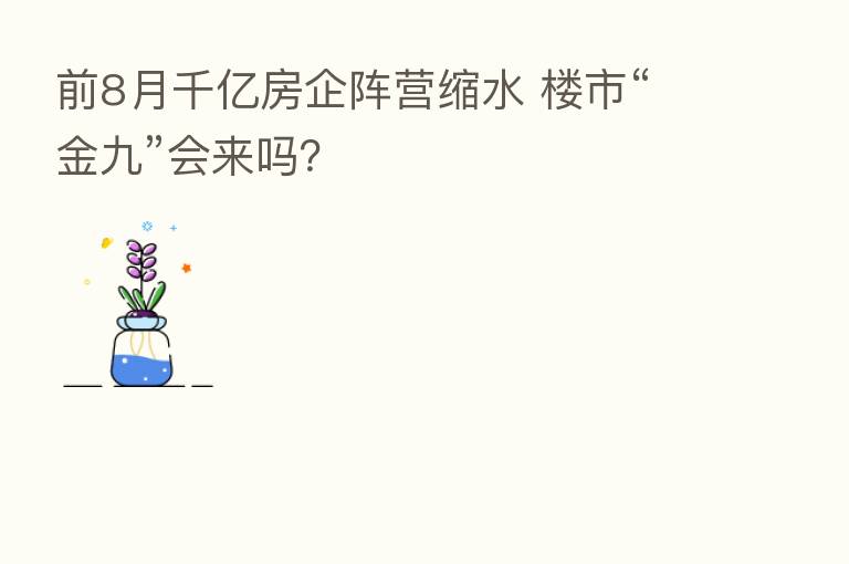 前8月千亿房企阵营缩水 楼市“金九”会来吗?
