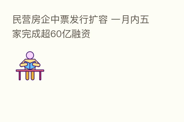 民营房企中票发行扩容 一月内五家完成超60亿融资
