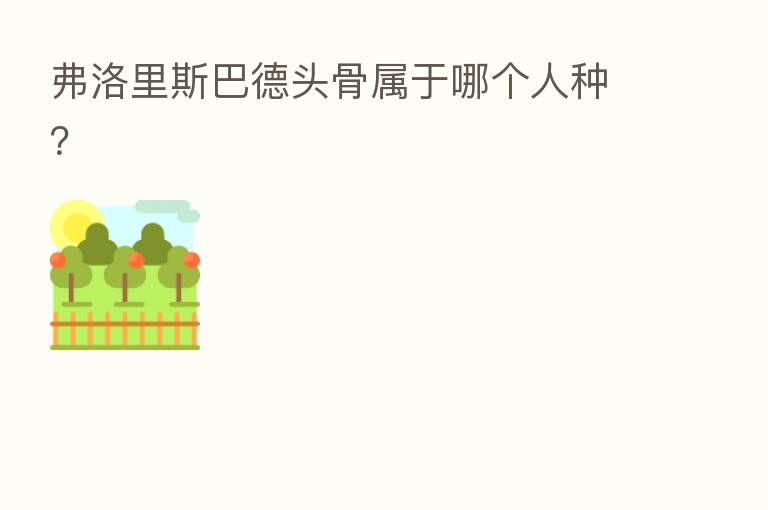 弗洛里斯巴德头骨属于哪个人种?