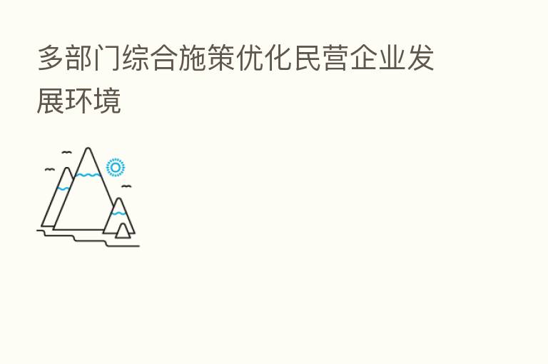 多部门综合施策优化民营企业发展环境
