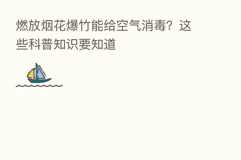 燃放烟花爆竹能给空气消毒?这些科普知识要知道