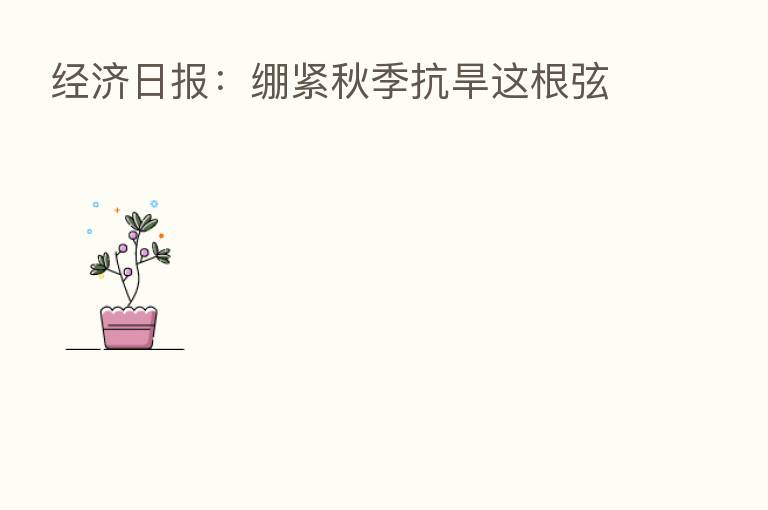 经济日报:绷紧秋季抗旱这根弦