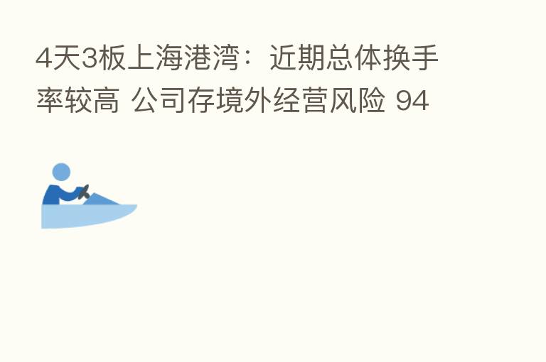 4天3板上海港湾:近期总体换手率较高 公司存境外经营风险 945万限售股将解禁