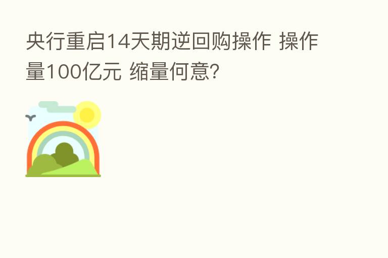 央行重启14天期逆回购操作 操作量100亿元 缩量何意?