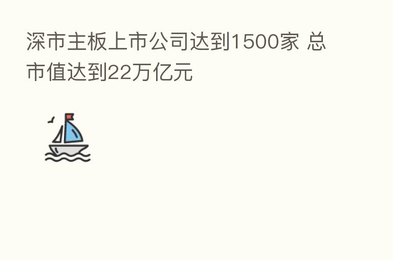 深市主板上市公司达到1500家 总市值达到22万亿元