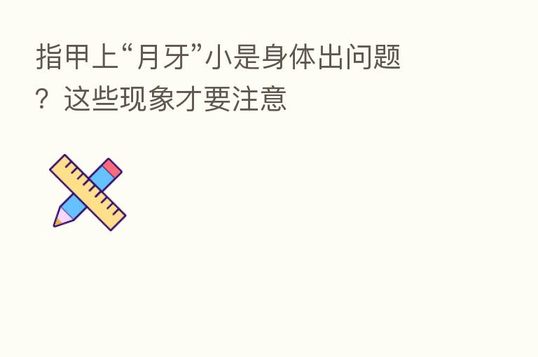 指甲上“月牙”小是身体出问题?这些现象才要注意