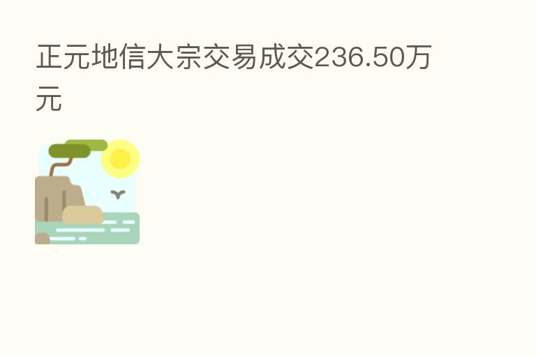 正元地信大宗交易成交236.50万元