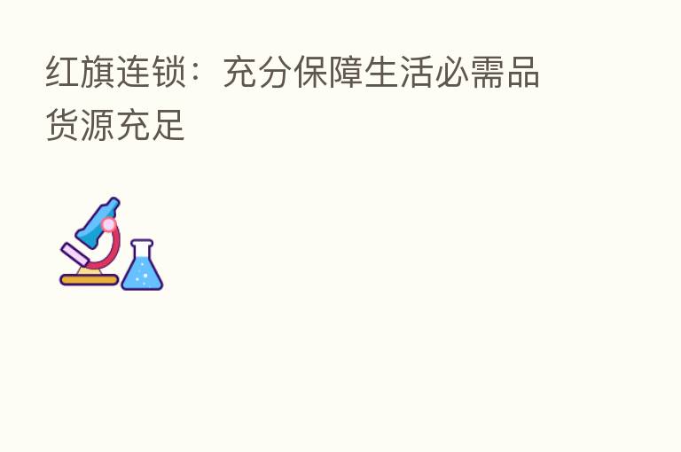 红旗连锁:充分保障生活必需品货源充足