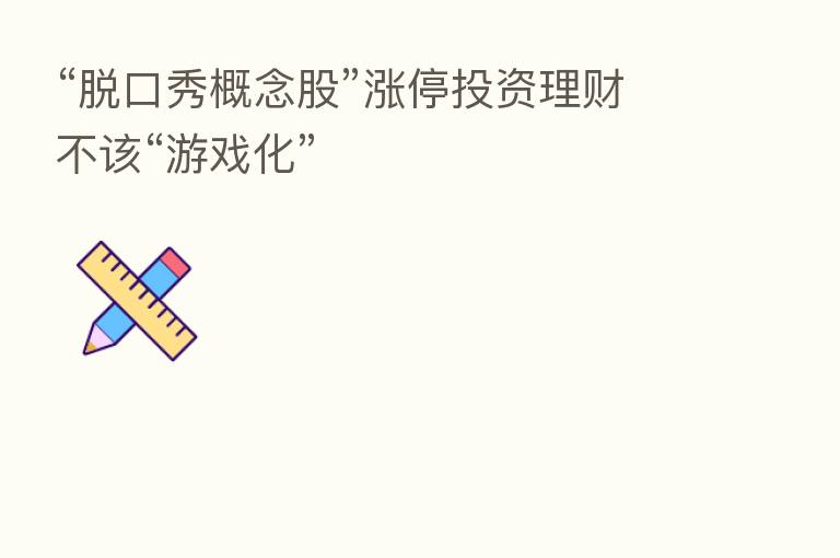 “脱口秀概念股”涨停投资理财不该“游戏化”