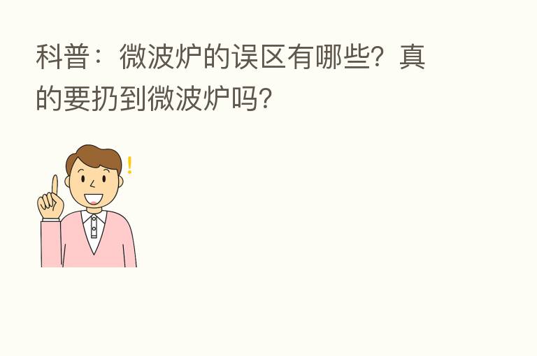 科普:微波炉的误区有哪些?真的要扔到微波炉吗?